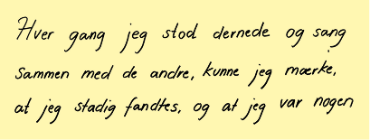 Hver gang jeg stod dernede og sang sammen med de andre, kunne jeg mærke, at jeg stadig fandtes, og at jeg var nogen.