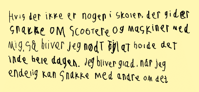 Hvis der ikke er nogen i skolen, der gider snakke om scootere og maskiner med mig, så bliver jeg nødt til at holde det inde hele dagen. Jeg bliver glad, når jeg endelig kan snakke med andre om det.