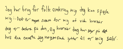 Jeg har brug for folk omkring mig jeg kan spejle mig i. Det er meget svært for mig at vide hvornår jeg er forkert på den, og hvornår jeg har styr på det hvis den eneste, jeg nogensinde lytter til er mig selv.